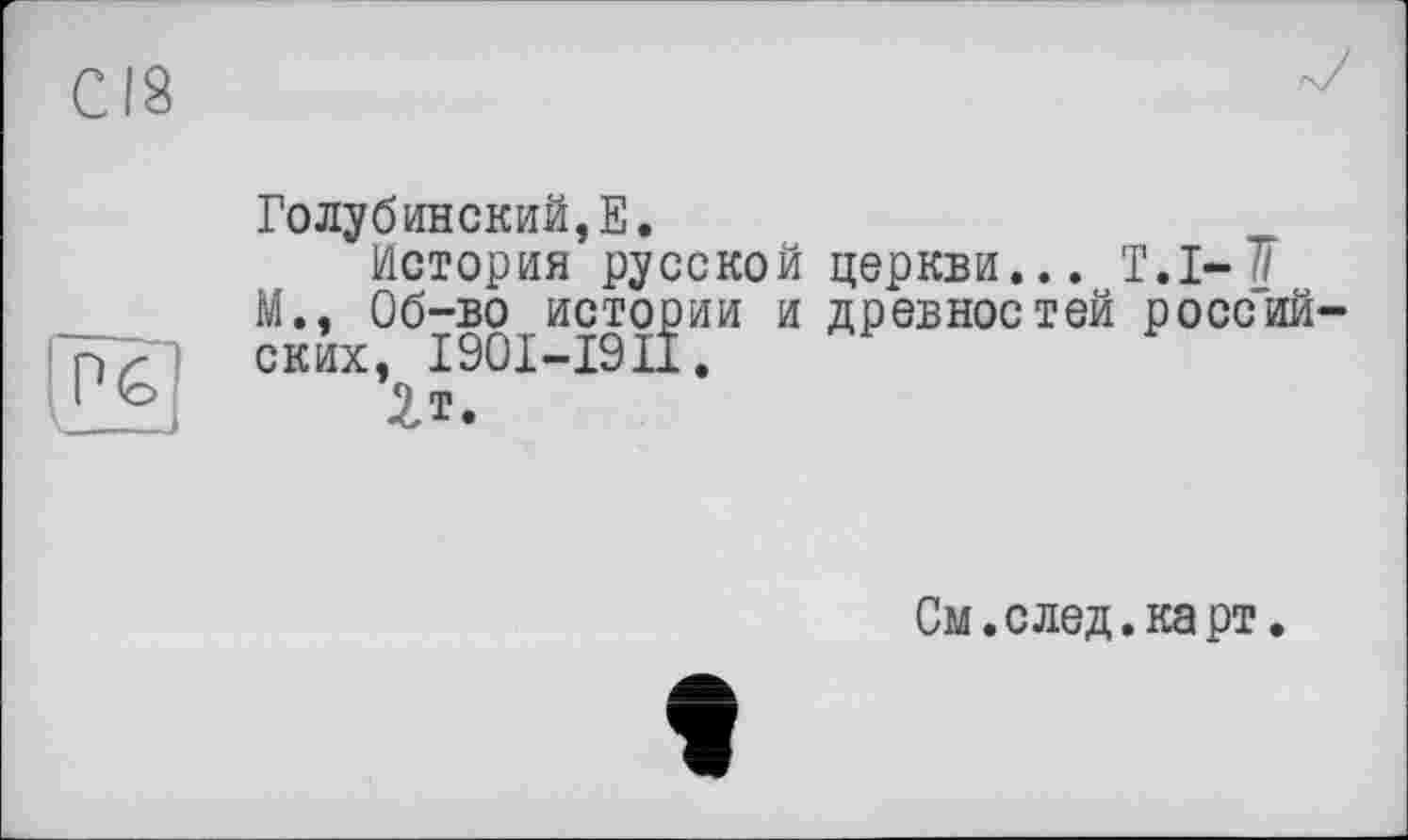 ﻿P£:
Голубинский, E.
История русской церкви... T.I-М., Об-во истории и древностей российских, I90I-I9II.
2т.
См. с лед. карт